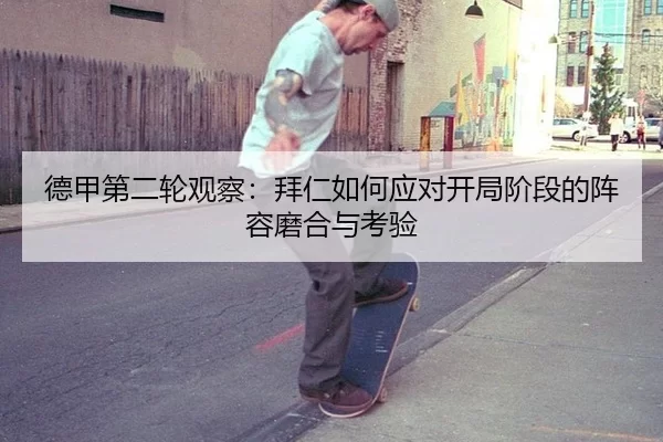 德甲第二轮观察：拜仁如何应对开局阶段的阵容磨合与考验